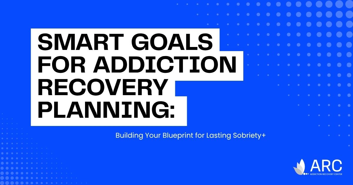 Blue banner with bold white title: 'SMART GOALS FOR ADDICTION RECOVERY PLANNING' and subtitle 'Building Your Blueprint for Lasting Sobriety+'; ARC logo bottom right.